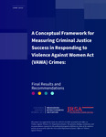 "A Conceptual Framework for Measuring Criminal Justice Success in Responding to Violence Against Women Act (VAWA) Crimes: Final Results and Recommendations" by Sarah Goan, Kris Lugo-Graulich, Susy Hawes, Hannah Brintlinger MPH, and Susan Smith Howley