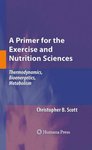 A Primer for the Exercise and Nutrition Sciences: Thermodynamics, Bioenergetics, Metabolism by Chistopher B. Scott