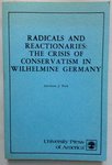 Radicals and Reactionaries : the Crisis of Conservatism in Wilhelmine, Germany by Abraham J. Peck PhD
