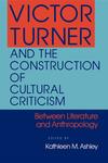 Victor Turner and the Construction of Cultural Criticism: Between Literature and Anthropology by Kathleen M. Ashley PhD